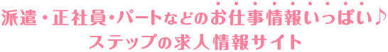 派遣・正社員・パートなどのお仕事情報いっぱいステップの求人情報サイト